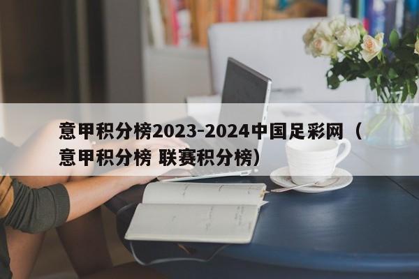 意甲积分榜2023-2024中国足彩网（意甲积分榜 联赛积分榜）