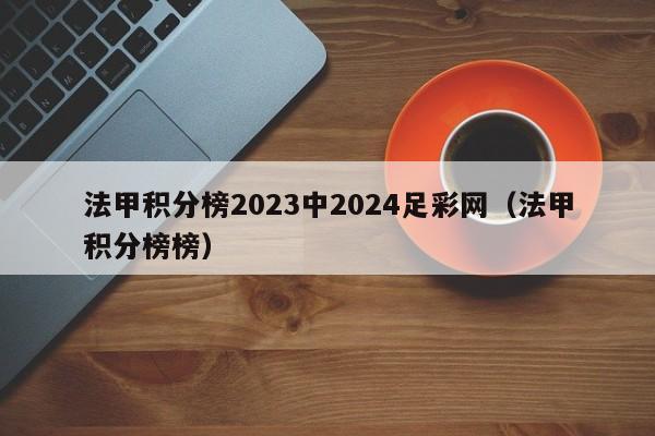 法甲积分榜2023中2024足彩网（法甲积分榜榜）