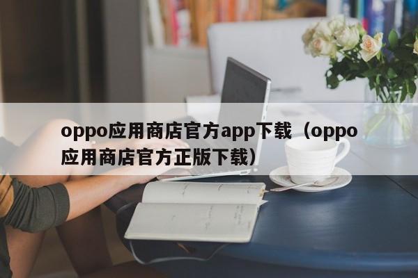oppo应用商店官方app下载（oppo应用商店官方正版下载）