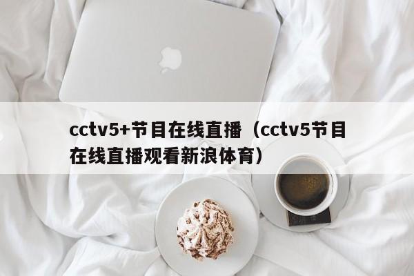 cctv5+节目在线直播（cctv5节目在线直播观看新浪体育）