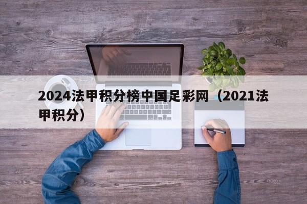 2024法甲积分榜中国足彩网（2021法甲积分）