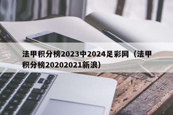 法甲积分榜2023中2024足彩网（法甲积分榜20202021新浪）