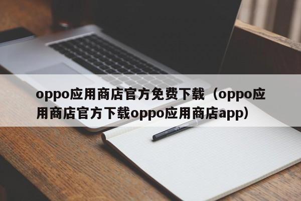 oppo应用商店官方免费下载（oppo应用商店官方下载oppo应用商店app）