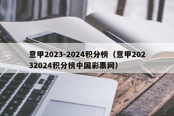 意甲2023-2024积分榜（意甲20232024积分榜中国彩票网）