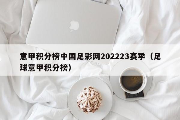 意甲积分榜中国足彩网202223赛季（足球意甲积分榜）