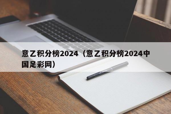 意乙积分榜2024（意乙积分榜2024中国足彩网）