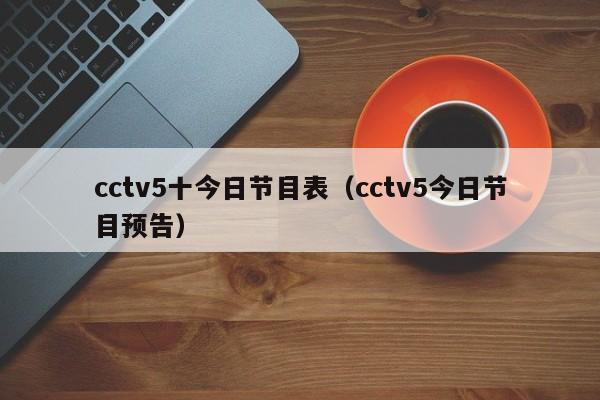 cctv5十今日节目表（cctv5今日节目预告）