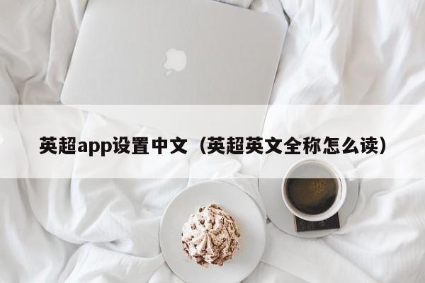英超app设置中文（英超英文全称怎么读）