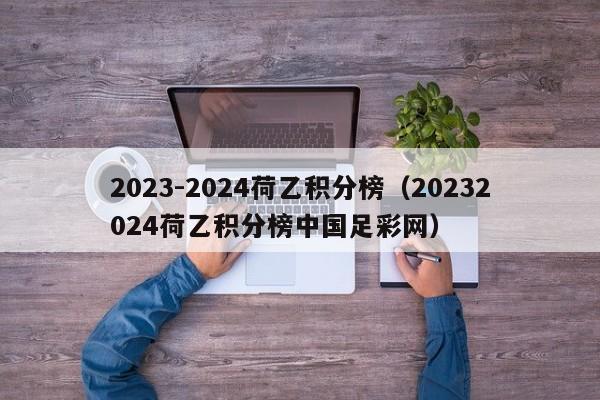 2023-2024荷乙积分榜（20232024荷乙积分榜中国足彩网）