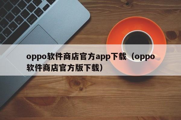 oppo软件商店官方app下载（oppo软件商店官方版下载）