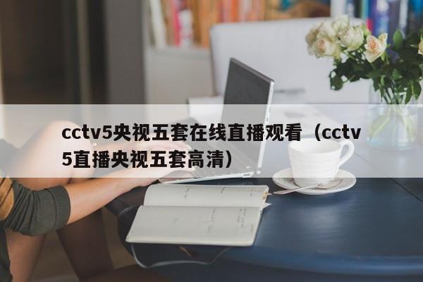 cctv5央视五套在线直播观看（cctv5直播央视五套高清）
