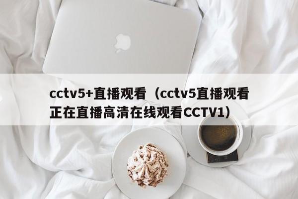 cctv5+直播观看（cctv5直播观看正在直播高清在线观看CCTV1）